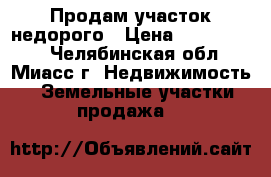 Продам участок недорого › Цена ­ 1 150 000 - Челябинская обл., Миасс г. Недвижимость » Земельные участки продажа   